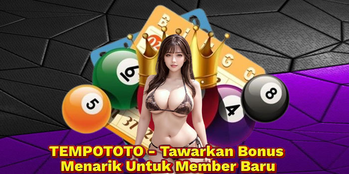 TEMPOTOTO - Tawarkan Bonus Menarik Untuk Member Baru