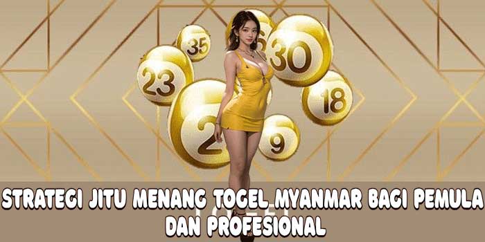 Strategi Jitu Menang Togel Myanmar Bagi Pemula dan Profesional