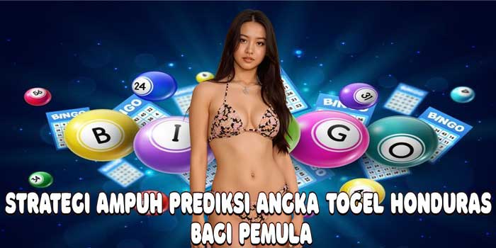 Strategi Ampuh Prediksi Angka Togel Honduras Bagi Pemula